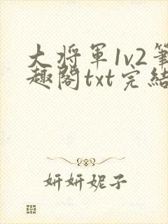 大将军1v2笔趣阁txt完结