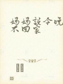 妈妈说今晚爸爸不回家