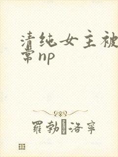 清纯女主被脔日常np