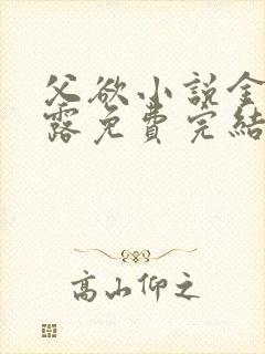 父欲小说金银花露免费完结笔趣阁