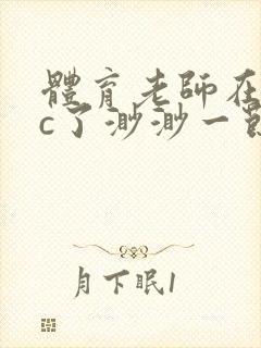 体育老师在单杠c了渺渺一节课