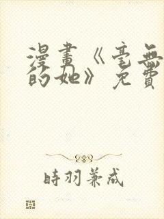 漫画《毫无保留的她》免费阅读