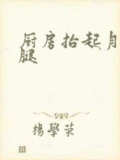 厨房抬起月月的腿