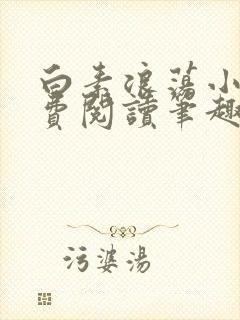 白素浪荡小说免费阅读笔趣阁