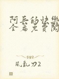 阿兵的快乐生活全篇免费阅读