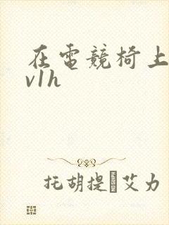 在电竞椅上做1v1h