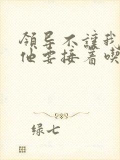 领导不让我断奶他要接着吃