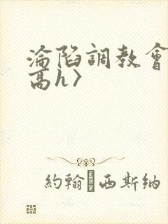 沦陷调教会所〈高h〉