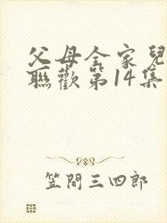 父母全家儿女大联欢第14集