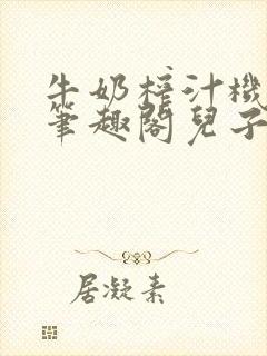 牛奶榨汁机po笔趣阁儿子牌榨汁机