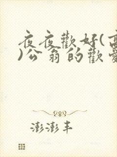夜夜欢好(高h)公翁的欢爱h