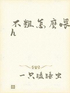 不粗怎么喂饱你h