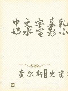 中文字幕乳授乳奶水电影小说