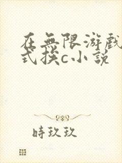 在无限游戏里花式挨c小说