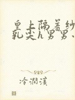 皇上隔着纱衣含乳尖h男男小说