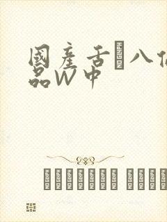 国产舌乚八伦偷品W中