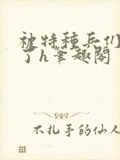 被特种兵们肉晕了h笔趣阁