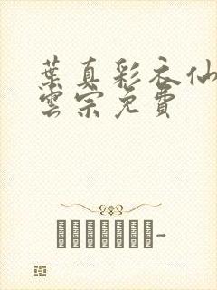 叶真彩衣仙子齐云宗免费