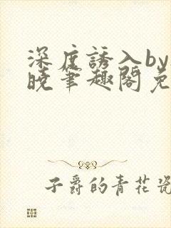 深度诱入by欲晓笔趣阁免费阅读小说