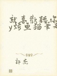 就喜欢听你叫by烤鱼猫笔趣阁