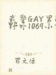 武警GAY男同野外1069小说