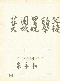 花园里的父爱有天放晚学后