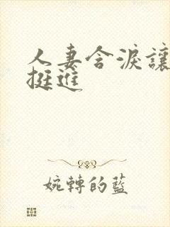 人妻含泪让粗大挺进