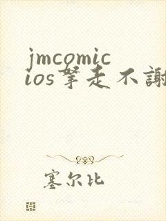 jmcomicios拿走不谢
