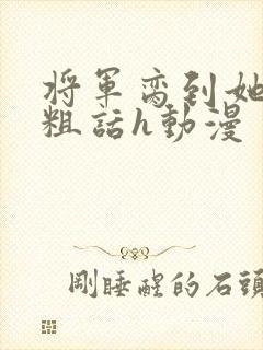 将军脔到她哭h粗话h动漫
