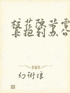 校花陈若雪被校长抱到办公室