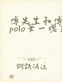 傅先生和傅太太polo笔一块五花肉