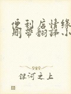 便利店情缘未增删带翻译小说