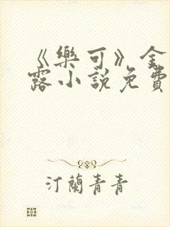 《乐可》金银花露小说免费在线阅读