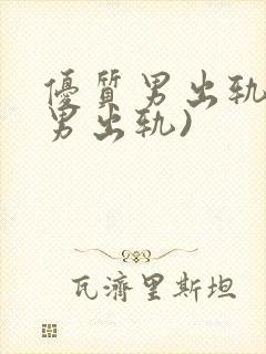 优质男出轨h(男出轨)