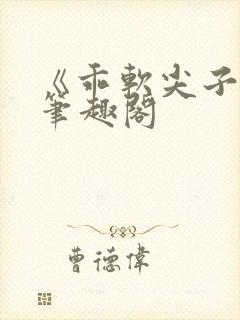 《乖软尖子生》笔趣阁