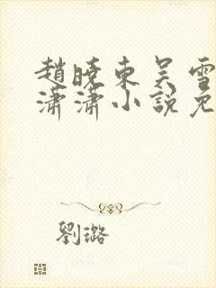 赵晓东吴雪晴王潇潇小说免费阅读