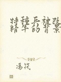 特种兵被改造成精牛的背景故事