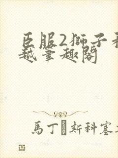 臣服2狮子和卓越笔趣阁