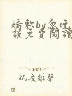 娇软by忽晚小说免费阅读