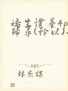 娇生惯养4ph归寻(矜以)小说免费阅读