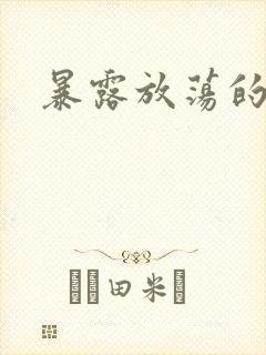 暴露放荡的娇妻