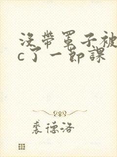 没带罩子被校霸c了一节课