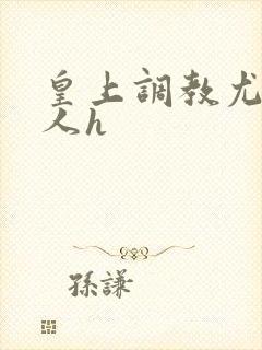 皇上调教尤物美人h