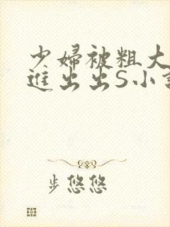 少妇被粗大猛进进出出S小说