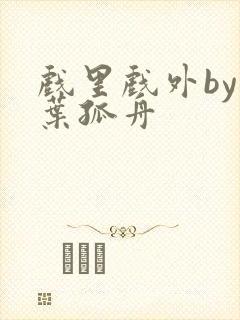 戏里戏外by一叶孤舟