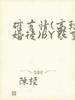 确有情(高干 婚后)BY既望免费阅读笔趣阁