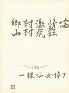 乡村激情伦小说山村疯狂