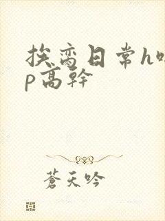 挨脔日常h啪np高干