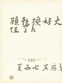 顾教授好大含不住了h