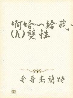 啊哈~给我~啊(h)双性